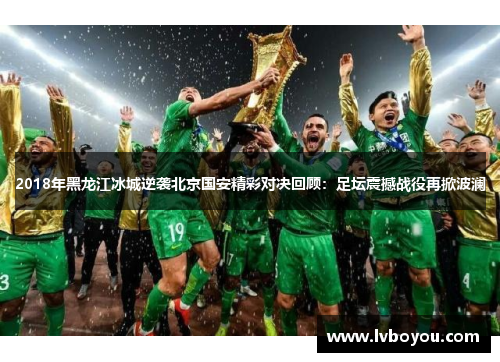 2018年黑龙江冰城逆袭北京国安精彩对决回顾：足坛震撼战役再掀波澜