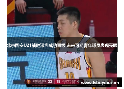 北京国安U21战胜深圳成功晋级 未来可期青年球员表现亮眼