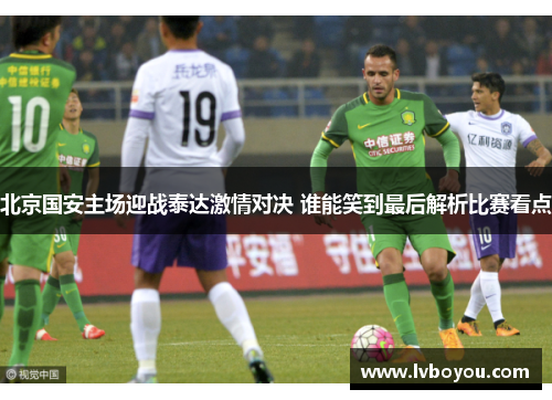 北京国安主场迎战泰达激情对决 谁能笑到最后解析比赛看点